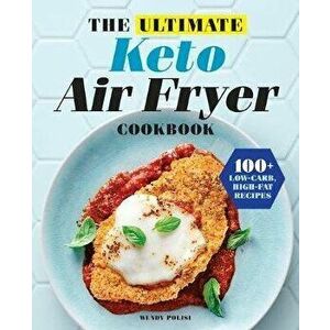 The Ultimate Keto Air Fryer Cookbook: 100+ Low-Carb, High-Fat Recipes, Paperback - Wendy Polisi imagine