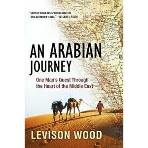 An Arabian Journey: One Man's Quest Through the Heart of the Middle East, Paperback - Levison Wood imagine