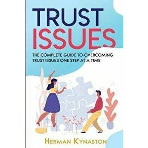 Trust Issues: The Complete Guide to Overcoming Trust Issues One Step at a Time, Paperback - Herman Kynaston imagine