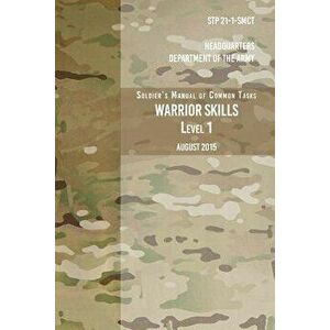 STP 21-1-SCMT Soldier's Manual of Common Tasks Warrior Skills Level 1: August 2015, Paperback - Headquarters Department of The Army imagine