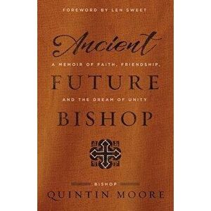 Ancient Future Bishop: A memoir of faith, friendship, and the dream of unity, Paperback - Quintin Moore imagine