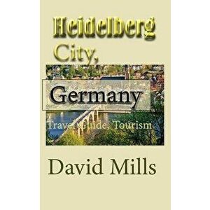 Heidelberg City, Germany: Travel Guide, Tourism, Paperback - David Mills imagine