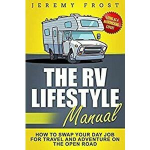 The RV Lifestyle Manual: Living as a Boondocking Expert - How to Swap Your Day Job for Travel and Adventure on the Open Road, Paperback - Jeremy Frost imagine