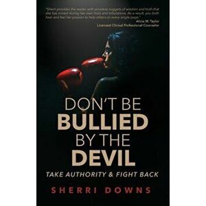 Don't Be Bullied by the Devil: Take Authority And Fight Back, Paperback - Sherri Downs imagine