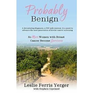 Probably Benign: A Devastating Diagnosis, a 500-Mile Journey, and a Quest to Advance the Next Generation of Breast Cancer Screening, Paperback - Lesli imagine