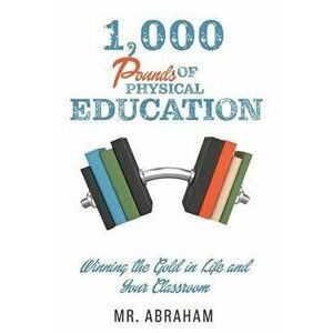 1, 000 POUNDS of Physical Education: Winning the Gold in Life and Your Classroom, Paperback - Mr Abraham imagine