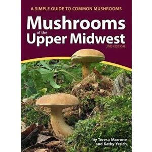 Mushrooms of the Upper Midwest: A Simple Guide to Common Mushrooms, Paperback - Teresa Marrone imagine