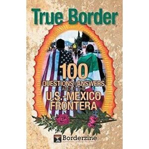 True Border: 100 Questions and Answers about the U.S.-Mexico Frontera, Paperback - Borderzine imagine