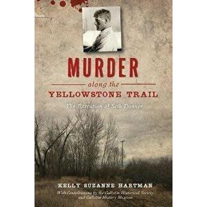 Murder Along the Yellowstone Trail: The Execution of Seth Danner, Paperback - Kelly Suzanne Hartman imagine