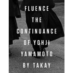 Fluence: The Continuance of Yohji Yamamoto: Photographs by Takay, Hardcover - Yohji Yamamoto imagine
