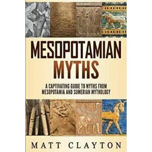 Mesopotamian Myths: A Captivating Guide to Myths from Mesopotamia and Sumerian Mythology, Paperback - Matt Clayton imagine