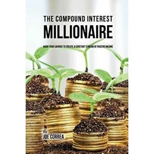 The Compound Interest Millionaire: Hack Your Savings to Create a Constant Stream of Passive Income, Paperback - Joe Correa imagine