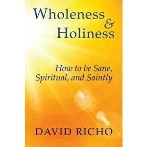 Wholeness and Holiness: How to Be Sane, Spiritual, and Saintly, Paperback - David Richo imagine