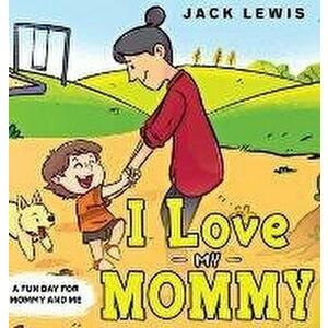 I Love My Mommy: A Fun Day for Mommy and Me, Hardcover - Jack Lewis imagine