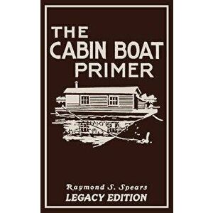 The Cabin Boat Primer (Legacy Edition): The Classic Guide Of Cabin-Life On The Water By Building, Furnishing, And Maintaining Maintaining Rustic House imagine