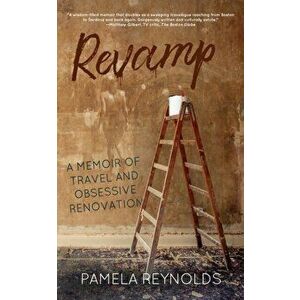 Revamp: A Memoir of Travel and Obsessive Renovation, Paperback - Pamela Reynolds imagine