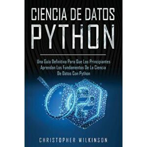 Ciencia de Datos Python: Una gua definitiva para que los principiantes aprendan los fundamentos de la ciencia de datos con Python(Libro En Esp, Paperb imagine
