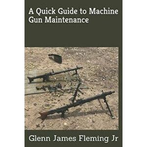 A Quick Guide to Machine Gun Maintenance, Paperback - Glenn James Fleming Jr imagine