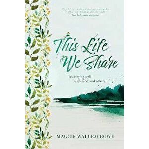 This Life We Share: 52 Reflections on Journeying Well with God and Others, Hardcover - Maggie Wallem Rowe imagine