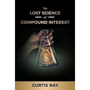 The Lost Science of Compound Interest, Paperback - Curtis Ray imagine