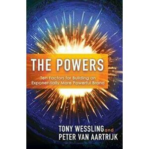 The Powers: Ten Factors for Building an Exponentially More Powerful Brand, Paperback - Tony Wessling imagine