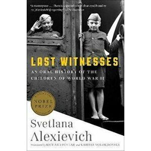 Last Witnesses: An Oral History of the Children of World War II, Paperback - Svetlana Alexievich imagine