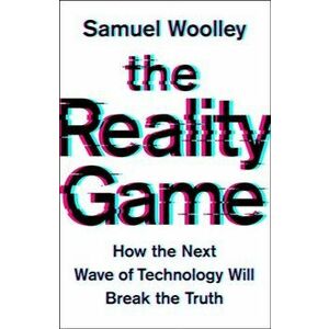The Reality Game: How the Next Wave of Technology Will Break the Truth, Hardcover - Samuel Woolley imagine