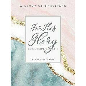 For His Glory - Women's Bible Study Participant Workbook: Living as God's Masterpiece, Paperback - Marian Jordan Ellis imagine