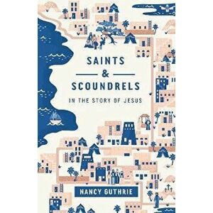 Saints and Scoundrels in the Story of Jesus, Paperback - Nancy Guthrie imagine