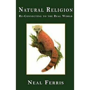 Natural Religion: Re-Connecting to the Real World, Paperback - Neal Ferris imagine