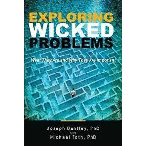 Exploring Wicked Problems: What They Are and Why They Are Important, Paperback - Joseph Bentley imagine
