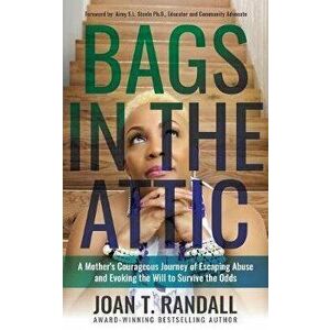 Bags in the Attic: A Mother's Courageous Journey of Escaping Abuse and Evoking the Will to Survive the Odds, Paperback - Joan T. Randall imagine
