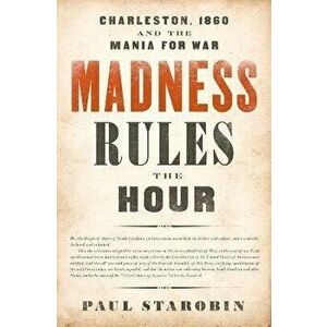 Madness Rules the Hour: Charleston, 1860 and the Mania for War, Paperback - Paul Starobin imagine