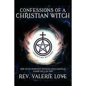 Confessions of a Christian Witch: How an Ex-Jehovah's Witness Lives Magickal & How You Can Too! - 2020 EXPANDED EDITION, Paperback - Valerie Love imagine