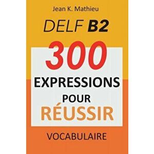 Vocabulaire DELF B2 - 300 expressions pour reussir, Paperback - Jean K. Mathieu imagine