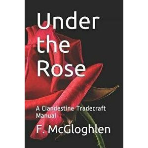 Under the Rose: A Clandestine Tradecraft Manual, Paperback - F. McGloghlen imagine