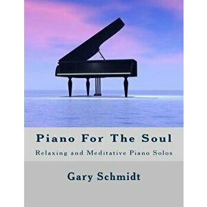 Piano for the Soul: Relaxing and Meditative Piano Solos, Paperback - Gary Schmidt imagine