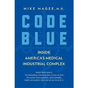 Code Blue: Inside America's Medical Industrial Complex, Paperback - Mike Magee imagine