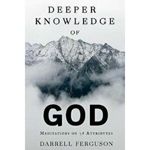 Deeper Knowledge of God: Meditations on 76 Attributes, Paperback - Darrell R. Ferguson imagine