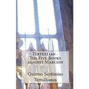 The Five Books Against Marcion, Paperback - Tertullian imagine
