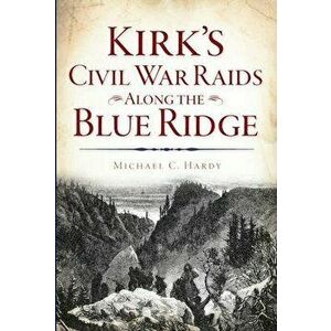 Kirk's Civil War Raids Along the Blue Ridge, Paperback - Michael C. Hardy imagine