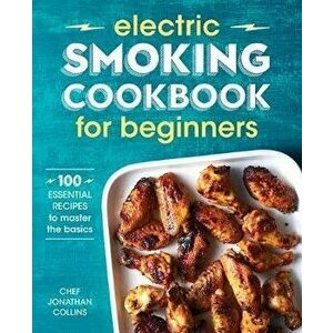 Electric Smoking Cookbook for Beginners: 100 Essential Recipes to Master the Basics, Paperback - Jonathan Collins imagine