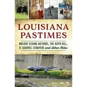 Louisiana Pastimes: Ancient Fishing Methods, the Hippo Bill, a Squirrel Stampede and Other Tales, Paperback - Terry L. Jones Phd imagine