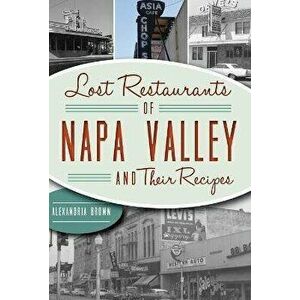 Lost Restaurants of Napa Valley and Their Recipes, Paperback - Alexandria Brown imagine