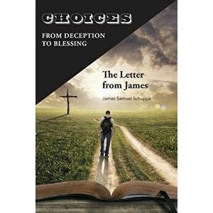Choices: From Deception to Blessing: The Letter From James, Paperback - James Schuppe imagine