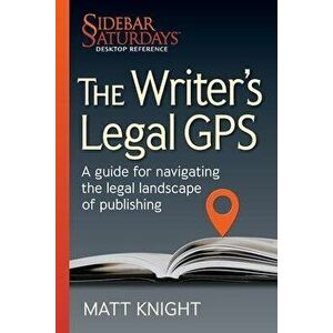 The Writer's Legal GPS: A guide for navigating the legal landscape of publishing (A Sidebar Saturdays Desktop Reference), Paperback - Matt Knight imagine