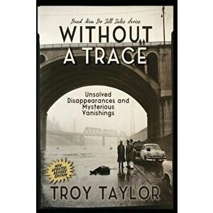 Without A Trace: Unsolved Disappearances and Mysterious Vanishings, Paperback - Troy Taylor imagine