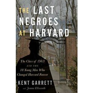 The Last Negroes at Harvard: The Class of 1963 and the 18 Young Men Who Changed Harvard Forever, Hardcover - Kent Garrett imagine