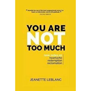 You Are Not Too Much: Love Notes on Heartache, Redemption, & Reclamation, Paperback - Jeanette LeBlanc imagine