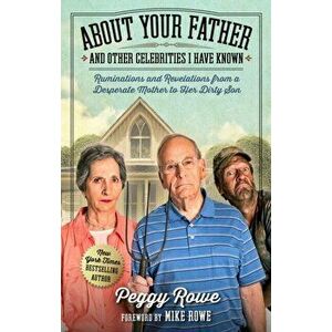 About Your Father and Other Celebrities I Have Known: Ruminations and Revelations from a Desperate Mother to Her Dirty Son, Hardcover - Peggy Rowe imagine